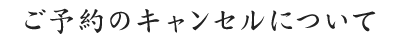 ご予約のキャンセルについて